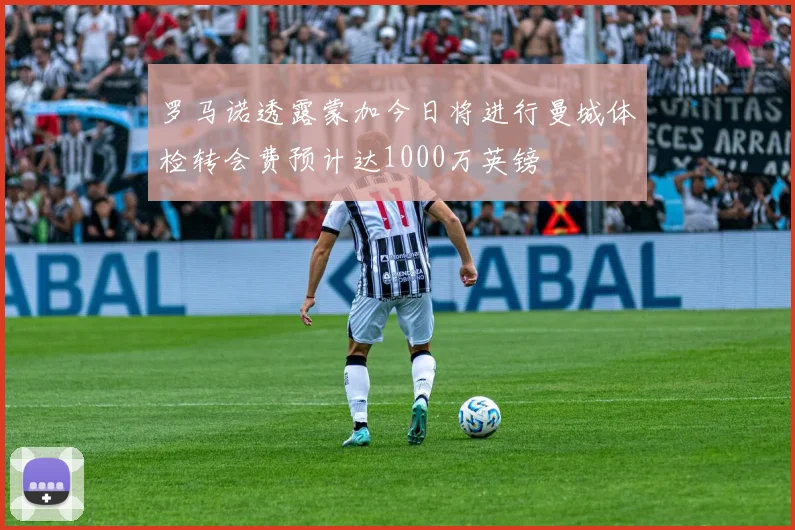 罗马诺透露蒙加今日将进行曼城体检转会费预计达1000万英镑