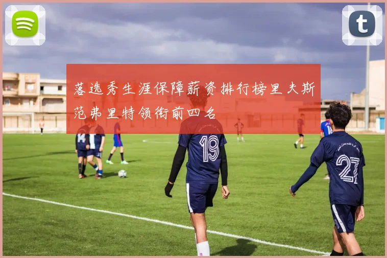 落选秀生涯保障薪资排行榜里夫斯范弗里特领衔前四名